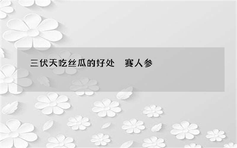 三伏天吃丝瓜的好处 赛人参